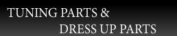 TUNING PARTS&DRESS UP PARTS